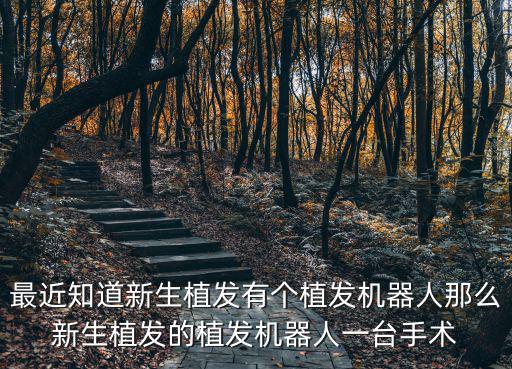 最近知道新生植發(fā)有個植發(fā)機(jī)器人那么新生植發(fā)的植發(fā)機(jī)器人一臺手術(shù)