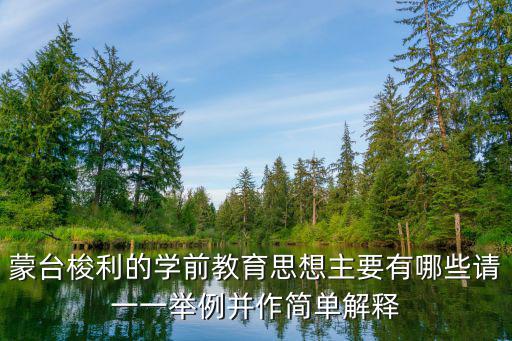 蒙臺梭利的學前教育思想主要有哪些請一一舉例并作簡單解釋