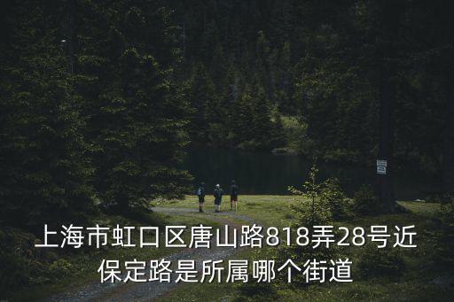 上海市虹口區唐山路818弄28號近保定路是所屬哪個街道