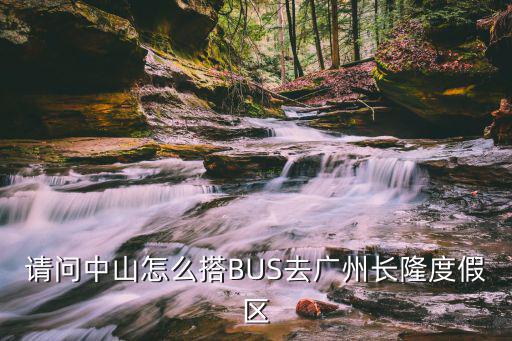請問中山怎么搭BUS去廣州長隆度假區