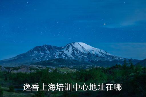 逸香上海培訓中心地址在哪