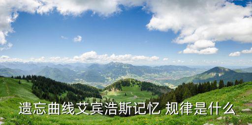  遺忘曲線艾賓浩斯記憶 規律是什么