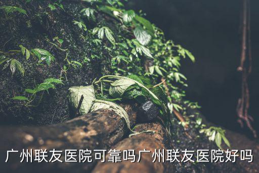 廣州聯友醫院可靠嗎廣州聯友醫院好嗎
