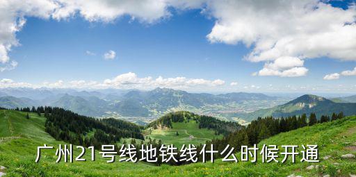 廣州21號線地鐵線什么時候開通