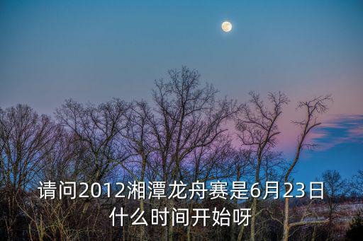 請(qǐng)問2012湘潭龍舟賽是6月23日什么時(shí)間開始呀