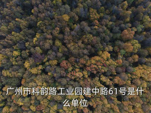廣州市科韻路工業(yè)園建中路61號是什么單位