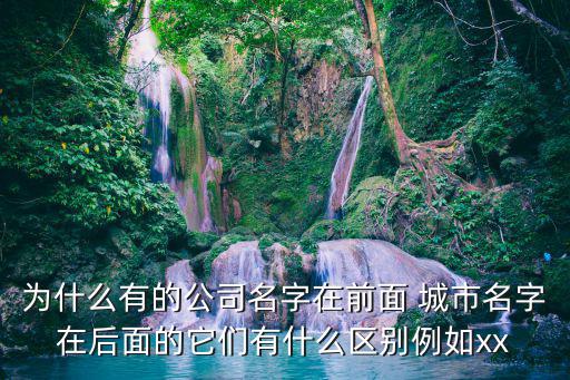為什么有的公司名字在前面 城市名字在后面的它們有什么區別例如xx