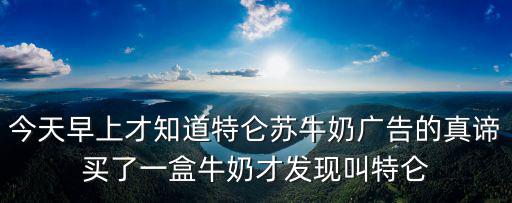今天早上才知道特侖蘇牛奶廣告的真諦買了一盒牛奶才發現叫特侖