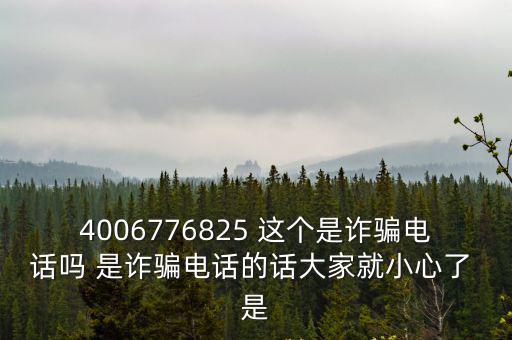 4006776825 這個是詐騙電話嗎 是詐騙電話的話大家就小心了 是