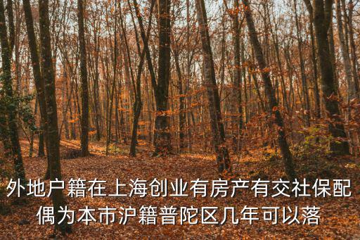 上海創(chuàng)業(yè)落戶政策2022時間，外地戶籍在上海創(chuàng)業(yè)有房產有交社保配偶為本市滬籍普陀區(qū)幾年可以落