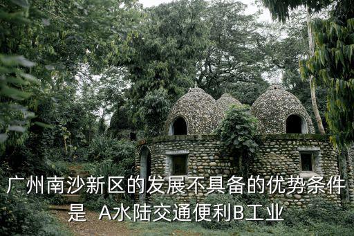 廣州工業(yè)基礎(chǔ)，開發(fā)廣州南沙新區(qū)不具備的優(yōu)勢(shì)是 1臨近香港澳門 2工業(yè)基礎(chǔ)雄厚