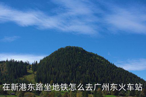 在新港東路坐地鐵怎么去廣州東火車站