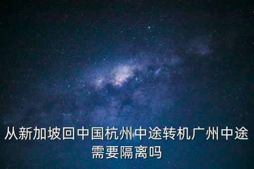 從新加坡回中國杭州中途轉機廣州中途需要隔離嗎