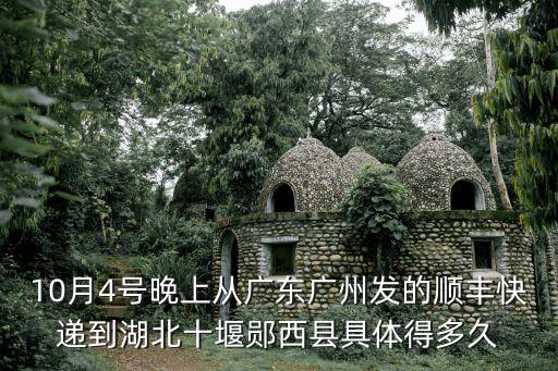 10月4號晚上從廣東廣州發的順豐快遞到湖北十堰鄖西縣具體得多久
