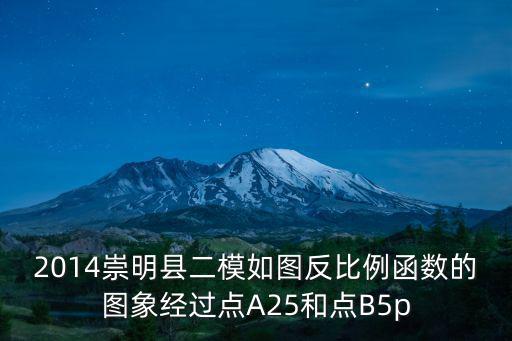 2014崇明縣二模如圖反比例函數(shù)的圖象經(jīng)過點(diǎn)A25和點(diǎn)B5p