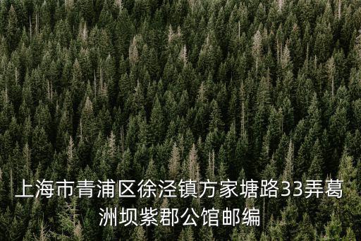 上海市青浦區(qū)徐涇鎮(zhèn)方家塘路33弄葛洲壩紫郡公館郵編