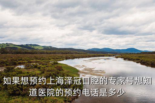上海市口腔醫院預約掛號電話，如果想預約上海澤冠口腔的專家號想知道醫院的預約電話是多少