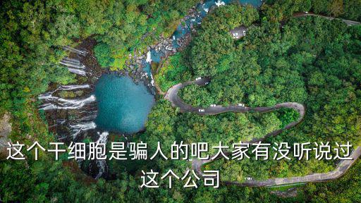 這個干細胞是騙人的吧大家有沒聽說過這個公司