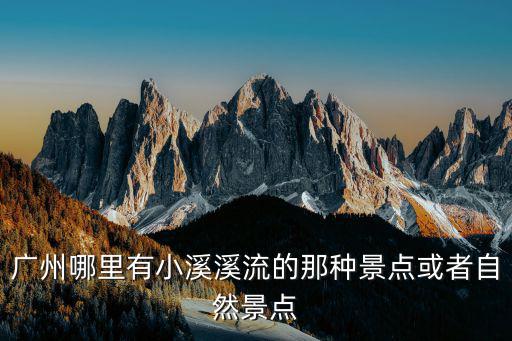 廣州哪里有小溪溪流的那種景點或者自然景點