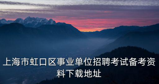 上海市虹口區(qū)事業(yè)單位招聘考試備考資料下載地址