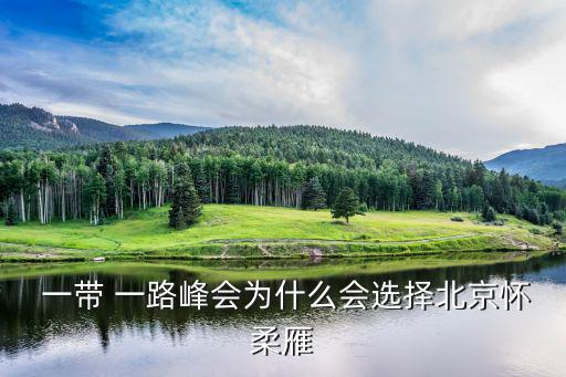  一帶 一路峰會為什么會選擇北京懷柔雁