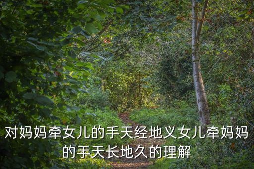 對媽媽牽女兒的手天經地義女兒牽媽媽的手天長地久的理解