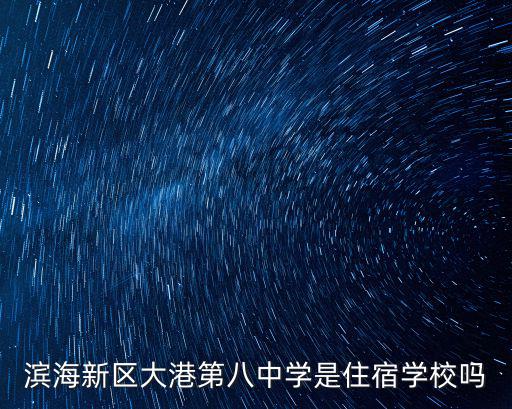 濱海新區大港第八中學是住宿學校嗎