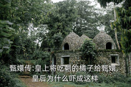 甄嬛傳:皇上將吃剩的橘子給甄嬛, 皇后為什么嚇成這樣