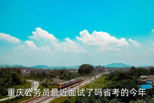 重慶公務員最近面試了嗎省考的今年