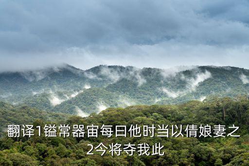 翻譯1鎰常器宙每曰他時當以倩娘妻之 2今將奪我此