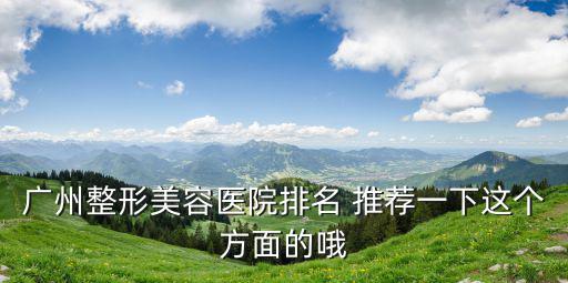 廣州整形美容醫(yī)院排名 推薦一下這個方面的哦