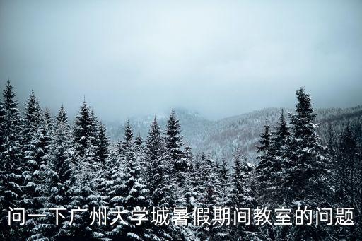 問一下廣州大學城暑假期間教室的問題