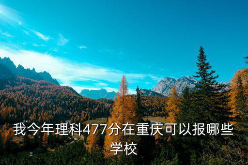 我今年理科477分在重慶可以報(bào)哪些學(xué)校