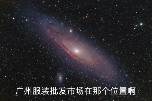 廣州服裝批發(fā)市場(chǎng)在那個(gè)位置啊