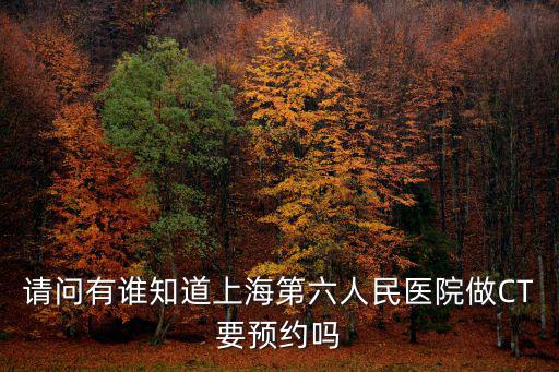 上海六院ct當天給做嗎，上海市第六人民醫(yī)院拍ct要不要掛號