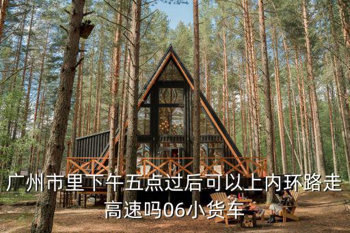 廣州市區五點以后不能走貨拉拉嗎，廣州市區對貨柜車輛行駛的時間要求