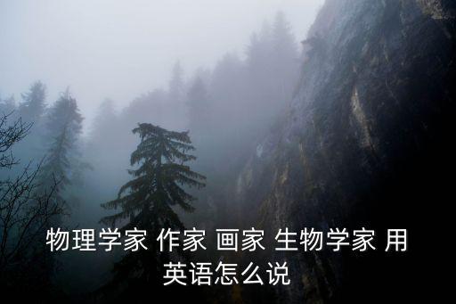 物理學家 作家 畫家 生物學家 用英語怎么說