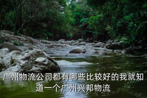 廣州物流公司都有哪些比較好的我就知道一個廣州興邦物流