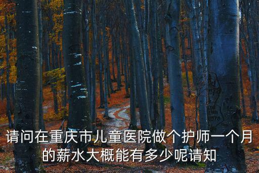 重慶市兒童醫院護士工資高嗎，重慶小醫院護士工資怎樣