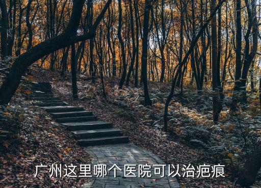 廣州哪里有好的去疤痕醫院，廣州這里哪個醫院可以治疤痕