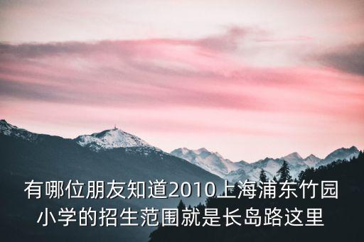 有哪位朋友知道2010上海浦東竹園小學(xué)的招生范圍就是長島路這里