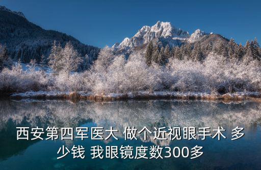 西安第四軍醫大 做個近視眼手術 多少錢 我眼鏡度數300多