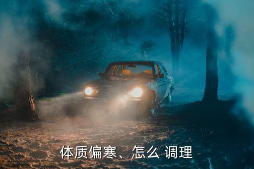 體質偏寒、怎么 調理