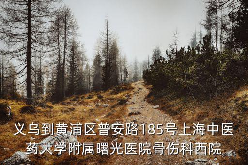 義烏到黃浦區普安路185號上海中醫藥大學附屬曙光醫院骨傷科西院