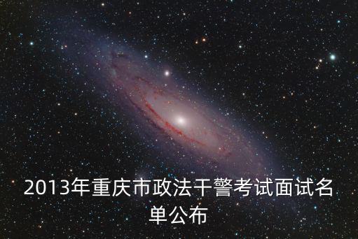 2013年重慶市政法干警考試面試名單公布