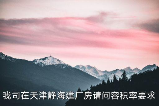 我司在天津靜海建廠房請問容積率要求