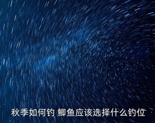  秋季如何釣 鯽魚應(yīng)該選擇什么釣位
