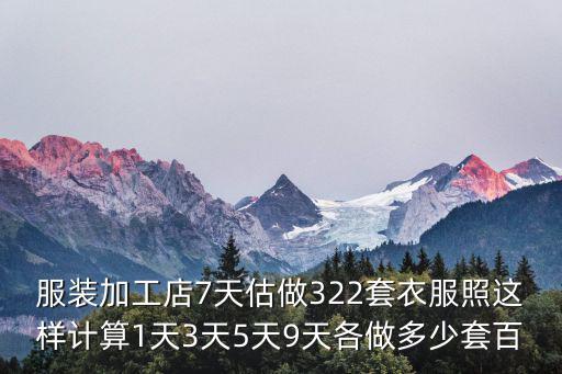 服裝加工店7天估做322套衣服照這樣計算1天3天5天9天各做多少套百