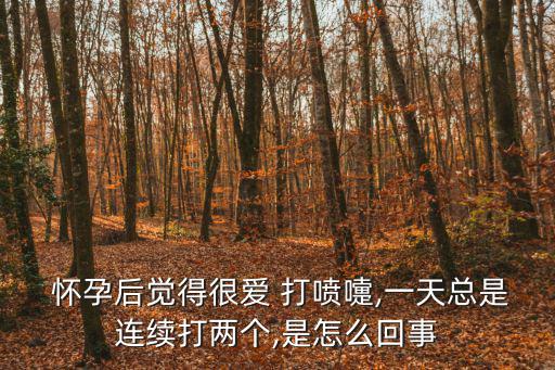  懷孕后覺得很愛 打噴嚏,一天總是連續打兩個,是怎么回事