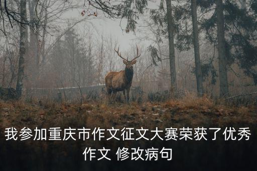 我參加重慶市作文征文大賽榮獲了優(yōu)秀作文 修改病句
